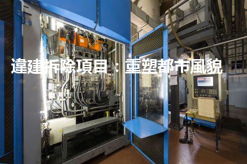 違建拆除項目：重塑都市風貌，共建和諧家園